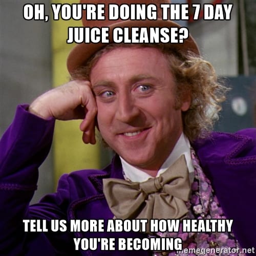 Oh, you're doing the 7 day juice cleanse? Tell us more about how healthy you're becoming.