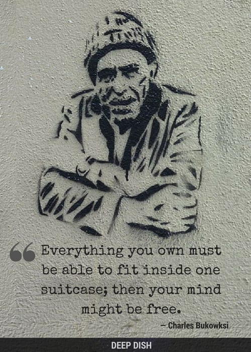 “Everything you own must be able to fit inside one suitcase; then your mind might be free.” - Charles Bukowski