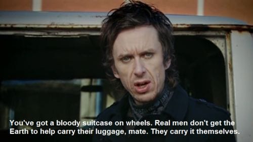 A suitcase with wheels? Real men don't get the earth to carry their luggage for them, mate. They carry it themselves.