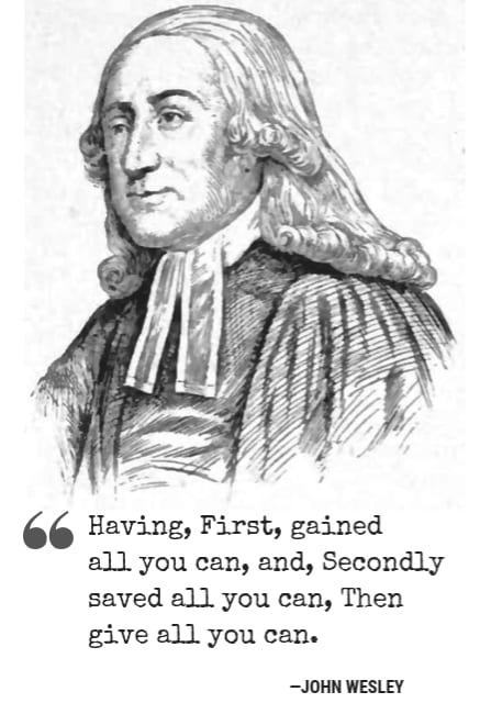 “Having, First, gained all you can, and, Secondly saved all you can, Then give all you can.” - John Wesley