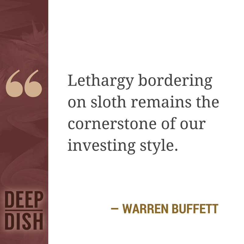 Lethargy bordering on sloth remains the cornerstone of our investing style.” - Warren Buffett